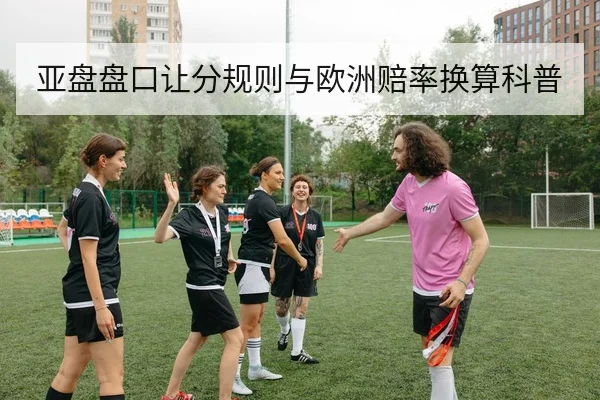 亚盘盘口让分规则与欧洲赔率换算科普