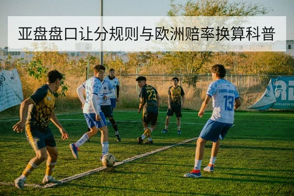 亚盘盘口让分规则与欧洲赔率换算科普