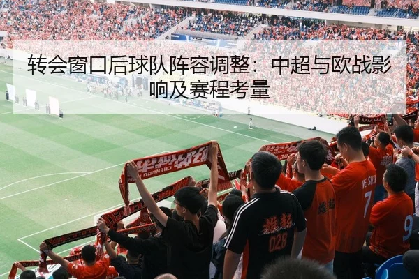 转会窗口后球队阵容调整：中超与欧战影响及赛程考量